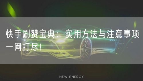 快手刷赞宝典：实用方法与注意事项一网打尽！