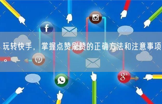 玩转快手，掌握点赞刷赞的正确方法和注意事项。