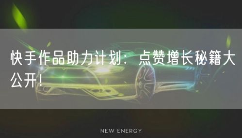 快手作品助力计划：点赞增长秘籍大公开！