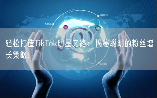 轻松打造TikTok明星之路：揭秘聪明的粉丝增长策略！