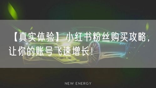 【真实体验】小红书粉丝购买攻略，让你的账号飞速增长！