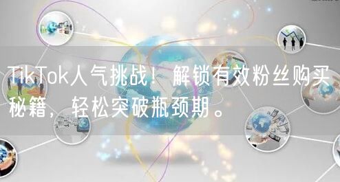TikTok人气挑战！解锁有效粉丝购买秘籍，轻松突破瓶颈期。
