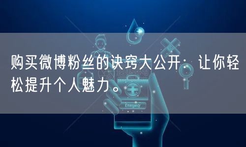 购买微博粉丝的诀窍大公开：让你轻松提升个人魅力。