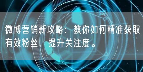 微博营销新攻略：教你如何精准获取有效粉丝，提升关注度。