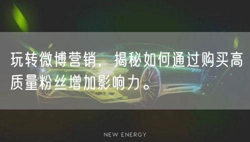 玩转微博营销，揭秘如何通过购买高质量粉丝增加影响力。
