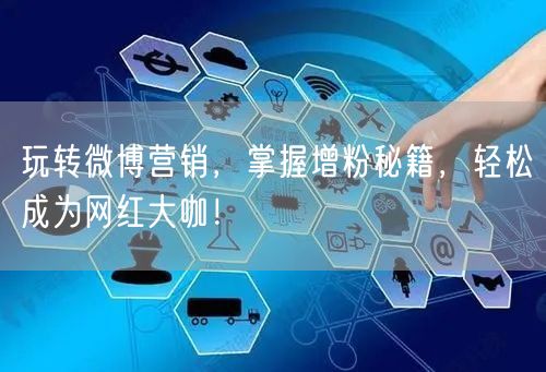 玩转微博营销，掌握增粉秘籍，轻松成为网红大咖！