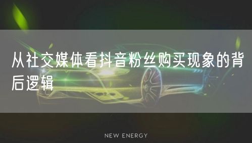 从社交媒体看抖音粉丝购买现象的背后逻辑