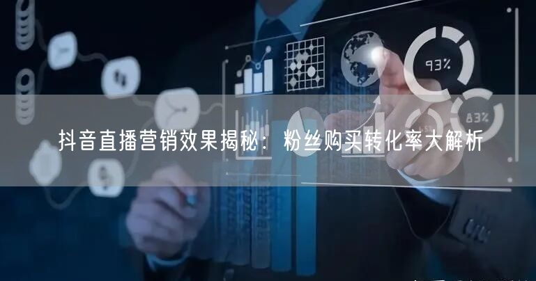 抖音直播营销效果揭秘：粉丝购买转化率大解析