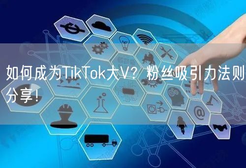 如何成为TikTok大V？粉丝吸引力法则分享！