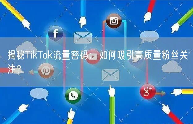 揭秘TikTok流量密码：如何吸引高质量粉丝关注？