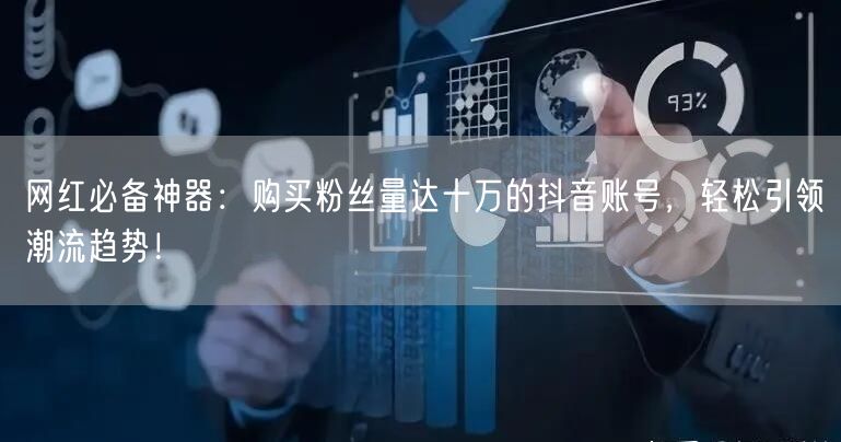 网红必备神器：购买粉丝量达十万的抖音账号，轻松引领潮流趋势！