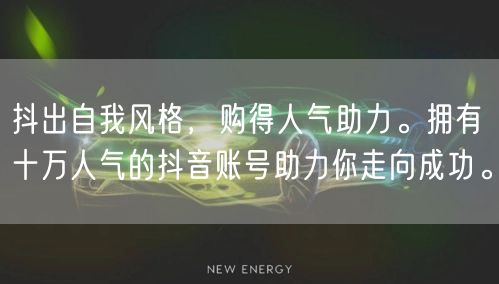 抖出自我风格，购得人气助力。拥有十万人气的抖音账号助力你走向成功。