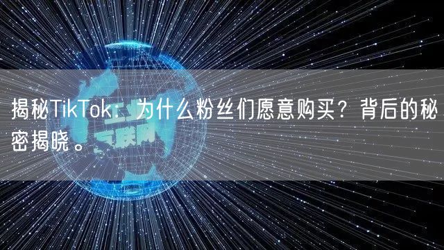 揭秘TikTok：为什么粉丝们愿意购买？背后的秘密揭晓。