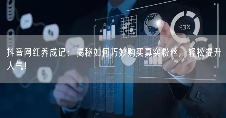 抖音网红养成记：揭秘如何巧妙购买真实粉丝，轻松提升人气！