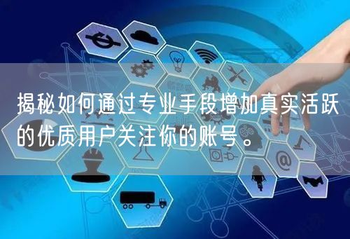 揭秘如何通过专业手段增加真实活跃的优质用户关注你的账号。