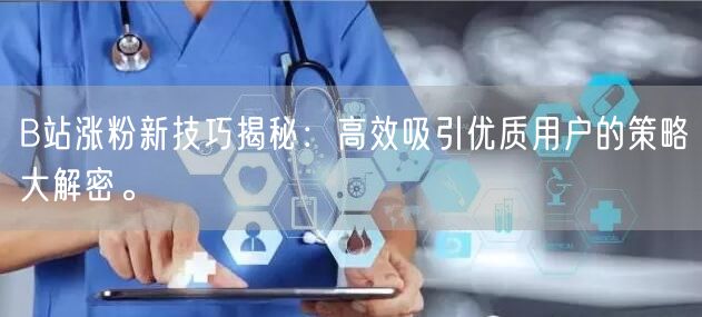 B站涨粉新技巧揭秘：高效吸引优质用户的策略大解密。