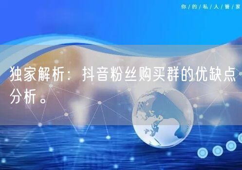 独家解析：抖音粉丝购买群的优缺点分析。