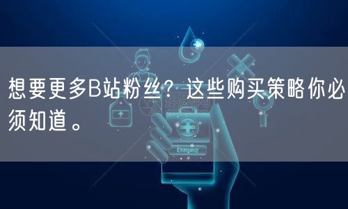 想要更多B站粉丝？这些购买策略你必须知道。