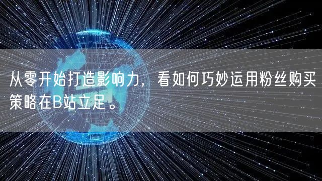 从零开始打造影响力，看如何巧妙运用粉丝购买策略在B站立足。