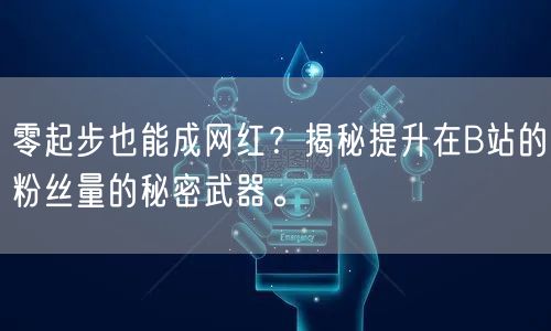 零起步也能成网红？揭秘提升在B站的粉丝量的秘密武器。