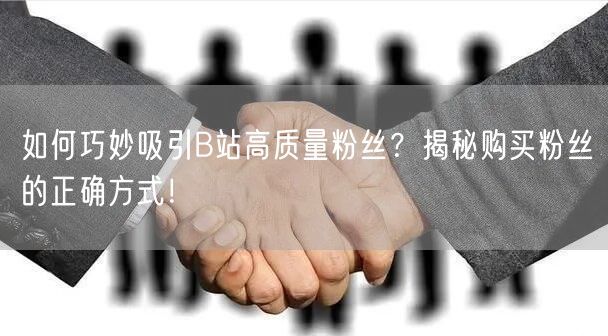 如何巧妙吸引B站高质量粉丝？揭秘购买粉丝的正确方式！