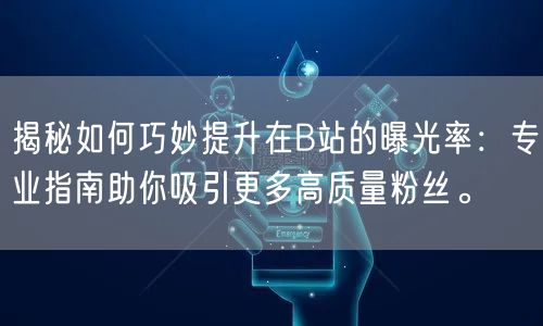 揭秘如何巧妙提升在B站的曝光率：专业指南助你吸引更多高质量粉丝。
