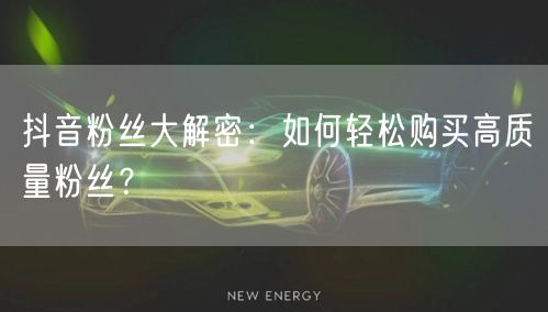 抖音粉丝大解密：如何轻松购买高质量粉丝？