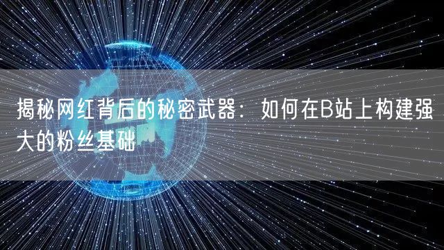 揭秘网红背后的秘密武器：如何在B站上构建强大的粉丝基础