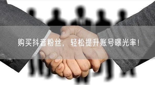 购买抖音粉丝，轻松提升账号曝光率！