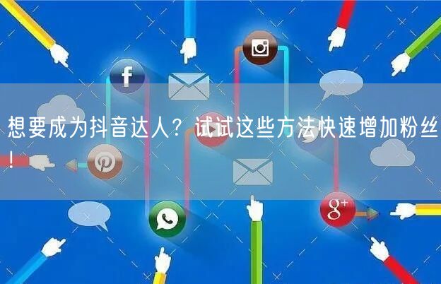 想要成为抖音达人？试试这些方法快速增加粉丝！