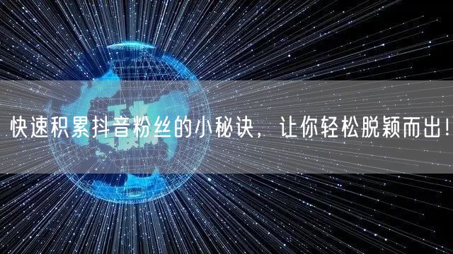 快速积累抖音粉丝的小秘诀，让你轻松脱颖而出！