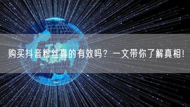 购买抖音粉丝真的有效吗？一文带你了解真相！