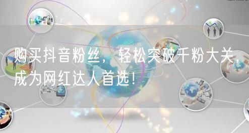 购买抖音粉丝，轻松突破千粉大关，成为网红达人首选！