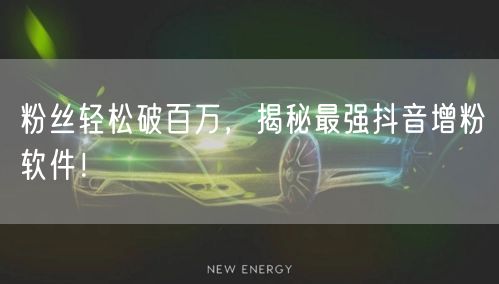 粉丝轻松破百万，揭秘最强抖音增粉软件！