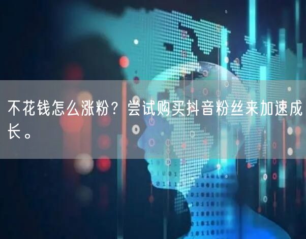 不花钱怎么涨粉？尝试购买抖音粉丝来加速成长。