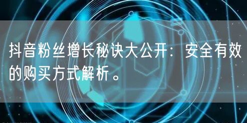抖音粉丝增长秘诀大公开：安全有效的购买方式解析。