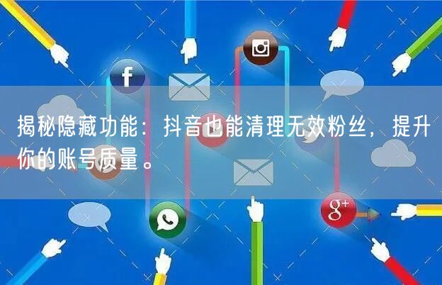 揭秘隐藏功能：抖音也能清理无效粉丝，提升你的账号质量。