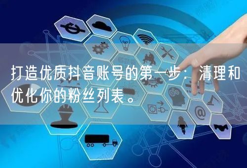 打造优质抖音账号的第一步：清理和优化你的粉丝列表。