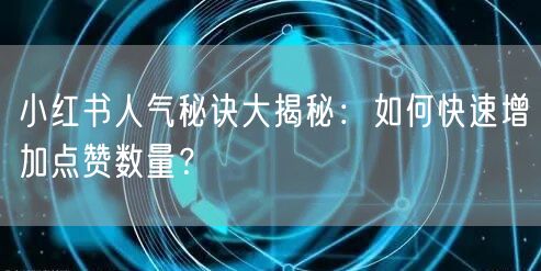 小红书人气秘诀大揭秘：如何快速增加点赞数量？