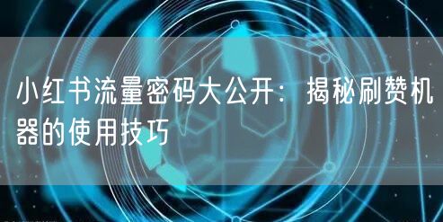 小红书流量密码大公开：揭秘刷赞机器的使用技巧