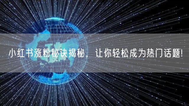 小红书涨粉秘诀揭秘，让你轻松成为热门话题!