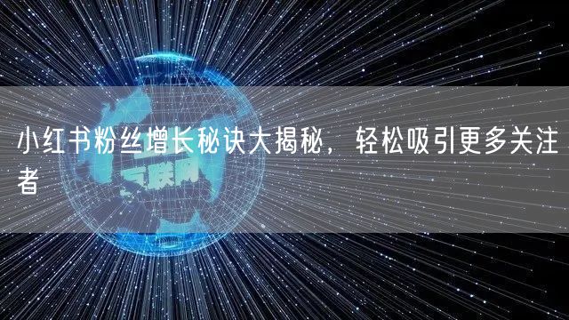小红书粉丝增长秘诀大揭秘，轻松吸引更多关注者
