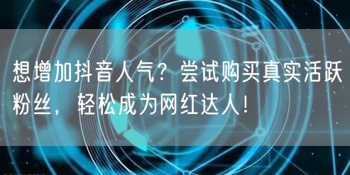 想增加抖音人气？尝试购买真实活跃粉丝，轻松成为网红达人！