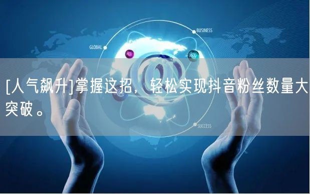 [人气飙升]掌握这招，轻松实现抖音粉丝数量大突破。