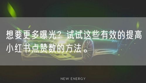 想要更多曝光？试试这些有效的提高小红书点赞数的方法。