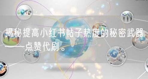 揭秘提高小红书帖子热度的秘密武器——点赞代刷。