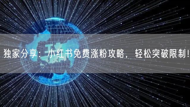 独家分享：小红书免费涨粉攻略，轻松突破限制！