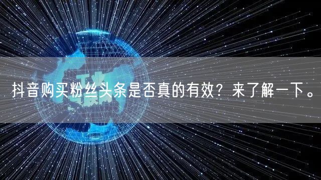 抖音购买粉丝头条是否真的有效？来了解一下。