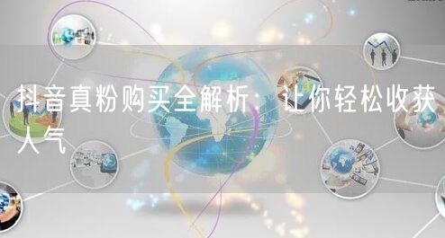 抖音真粉购买全解析：让你轻松收获人气