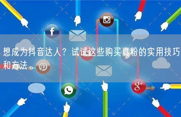 想成为抖音达人？试试这些购买真粉的实用技巧和方法。